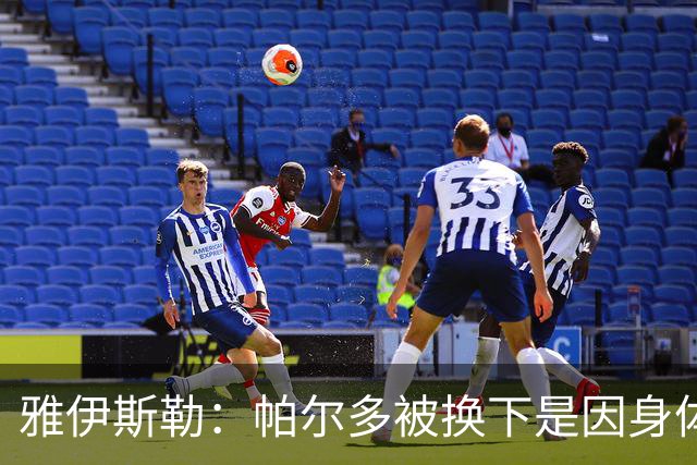 雅伊斯勒：帕尔多被换下是因身体不适；未来他可能更多踢边路