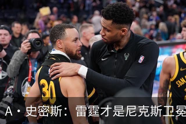 A·史密斯：雷霆才是尼克斯卫冕头号威胁 76人有恩比德伤病隐患